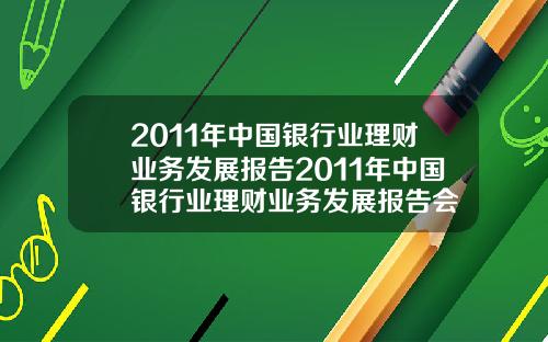 2011年中国银行业理财业务发展报告2011年中国银行业理财业务发展报告会