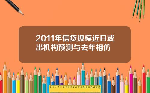 2011年信贷规模近日或出机构预测与去年相仿