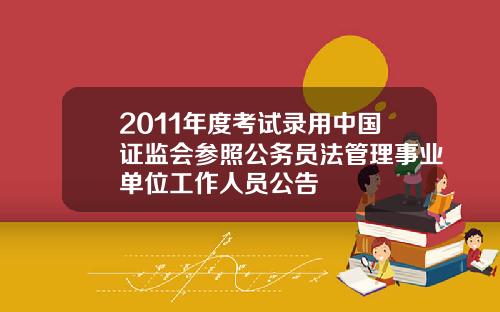 2011年度考试录用中国证监会参照公务员法管理事业单位工作人员公告