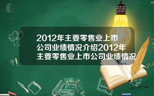 2012年主要零售业上市公司业绩情况介绍2012年主要零售业上市公司业绩情况介绍如下