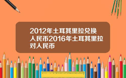 2012年土耳其里拉兑换人民币2016年土耳其里拉对人民币