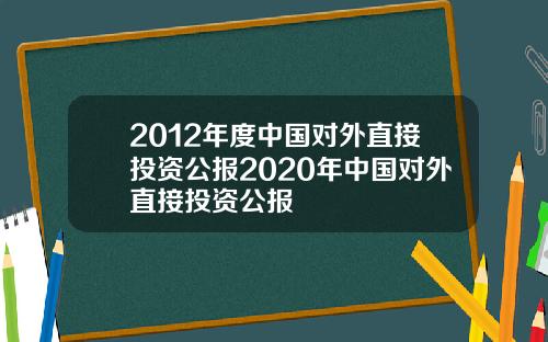 2012年度中国对外直接投资公报2020年中国对外直接投资公报