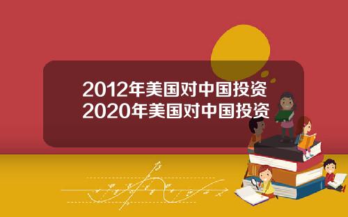 2012年美国对中国投资2020年美国对中国投资