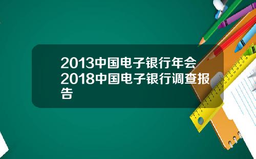 2013中国电子银行年会2018中国电子银行调查报告