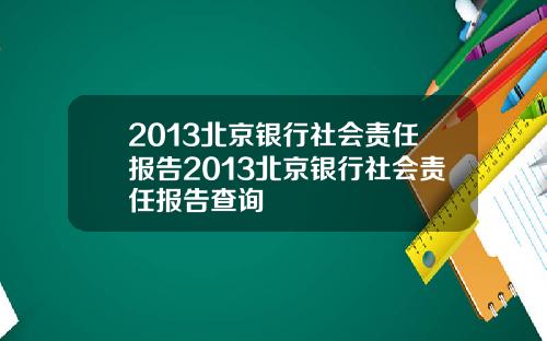 2013北京银行社会责任报告2013北京银行社会责任报告查询
