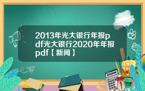 2013年光大银行年报pdf光大银行2020年年报pdf【新闻】