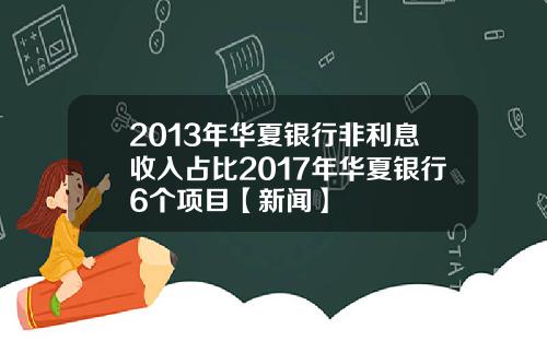 2013年华夏银行非利息收入占比2017年华夏银行6个项目【新闻】