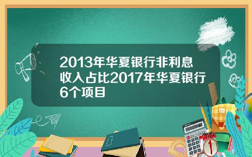 2013年华夏银行非利息收入占比2017年华夏银行6个项目
