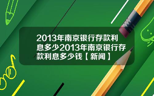 2013年南京银行存款利息多少2013年南京银行存款利息多少钱【新闻】