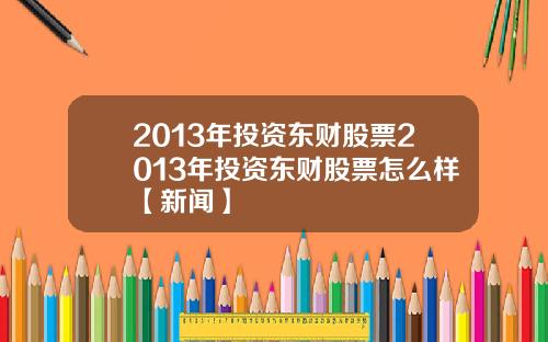 2013年投资东财股票2013年投资东财股票怎么样【新闻】