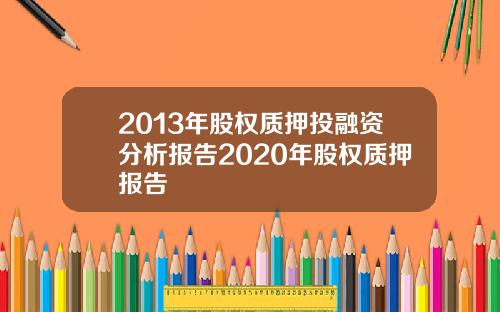 2013年股权质押投融资分析报告2020年股权质押报告