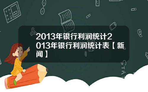 2013年银行利润统计2013年银行利润统计表【新闻】