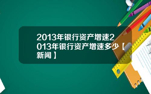 2013年银行资产增速2013年银行资产增速多少【新闻】