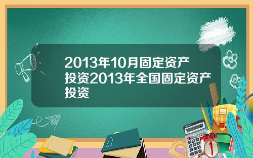 2013年10月固定资产投资2013年全国固定资产投资