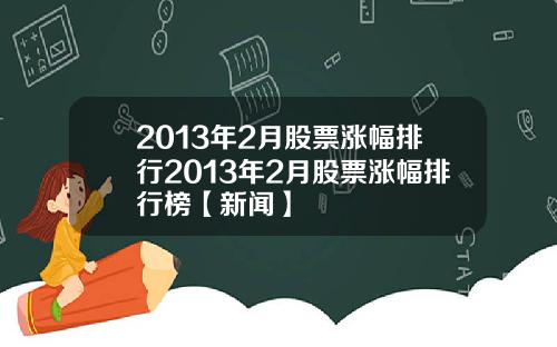 2013年2月股票涨幅排行2013年2月股票涨幅排行榜【新闻】