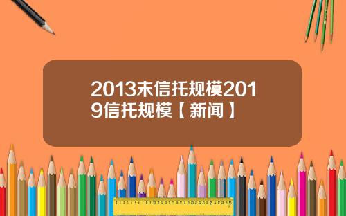 2013末信托规模2019信托规模【新闻】
