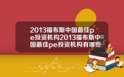 2013福布斯中国最佳pe投资机构2013福布斯中国最佳pe投资机构有哪些
