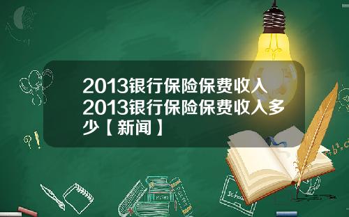 2013银行保险保费收入2013银行保险保费收入多少【新闻】