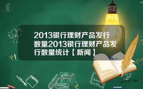 2013银行理财产品发行数量2013银行理财产品发行数量统计【新闻】