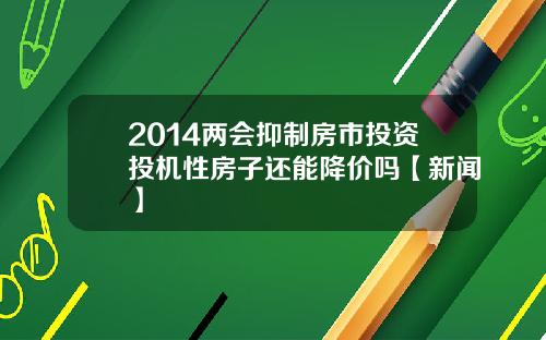 2014两会抑制房市投资投机性房子还能降价吗【新闻】