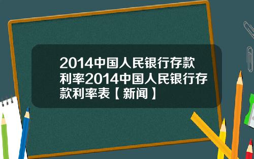 2014中国人民银行存款利率2014中国人民银行存款利率表【新闻】