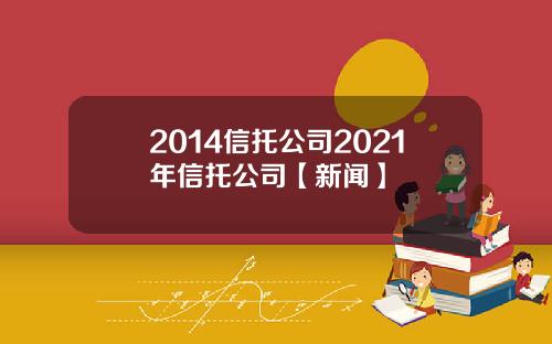 2014信托公司2021年信托公司【新闻】