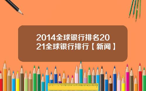 2014全球银行排名2021全球银行排行【新闻】