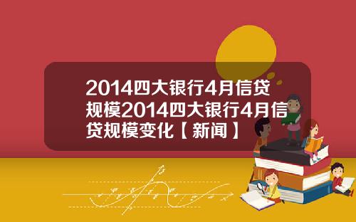 2014四大银行4月信贷规模2014四大银行4月信贷规模变化【新闻】
