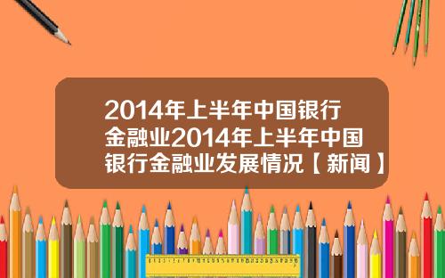 2014年上半年中国银行金融业2014年上半年中国银行金融业发展情况【新闻】