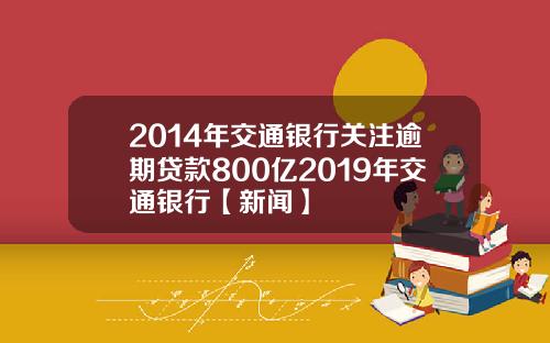 2014年交通银行关注逾期贷款800亿2019年交通银行【新闻】