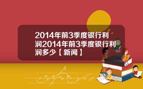 2014年前3季度银行利润2014年前3季度银行利润多少【新闻】