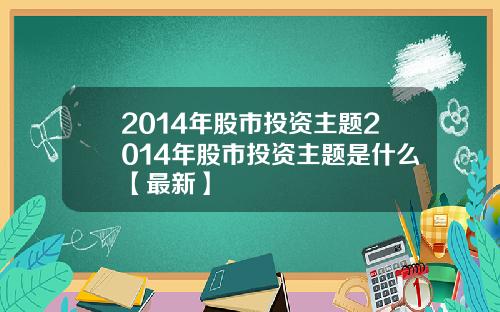 2014年股市投资主题2014年股市投资主题是什么【最新】