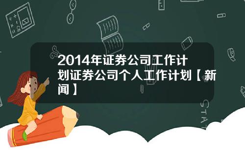 2014年证券公司工作计划证券公司个人工作计划【新闻】