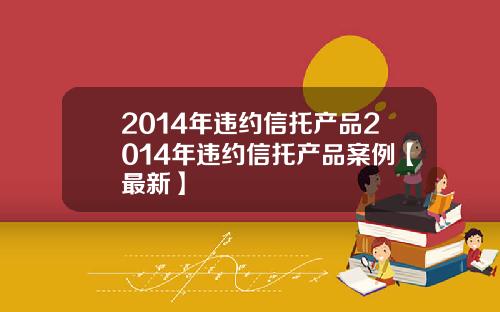 2014年违约信托产品2014年违约信托产品案例【最新】