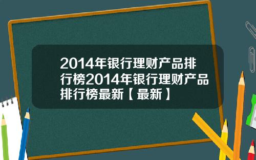 2014年银行理财产品排行榜2014年银行理财产品排行榜最新【最新】