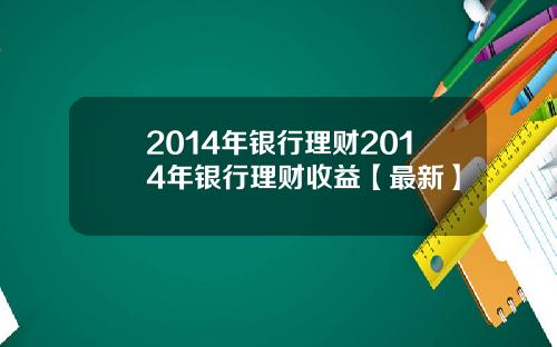 2014年银行理财2014年银行理财收益【最新】