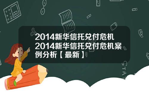 2014新华信托兑付危机2014新华信托兑付危机案例分析【最新】