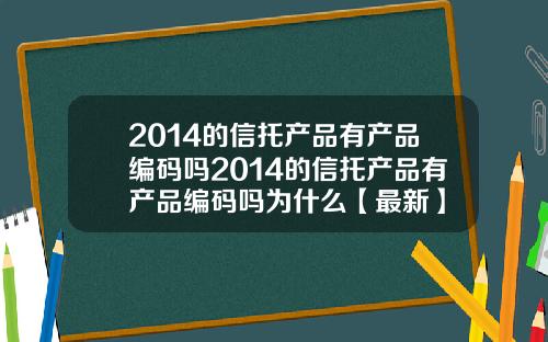 2014的信托产品有产品编码吗2014的信托产品有产品编码吗为什么【最新】