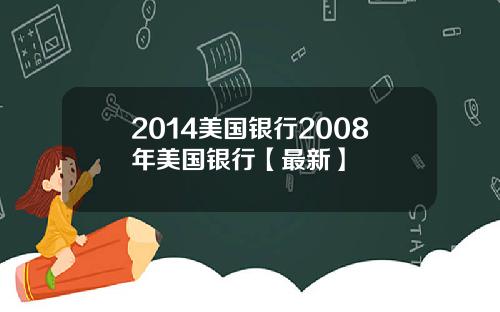 2014美国银行2008年美国银行【最新】