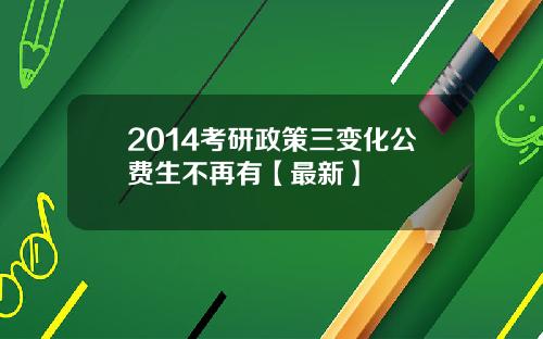 2014考研政策三变化公费生不再有【最新】