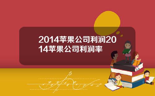 2014苹果公司利润2014苹果公司利润率