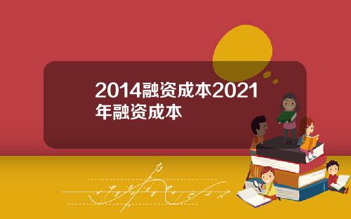 2014融资成本2021年融资成本