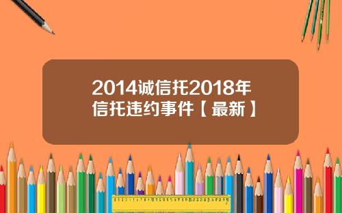 2014诚信托2018年信托违约事件【最新】
