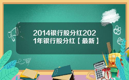 2014银行股分红2021年银行股分红【最新】