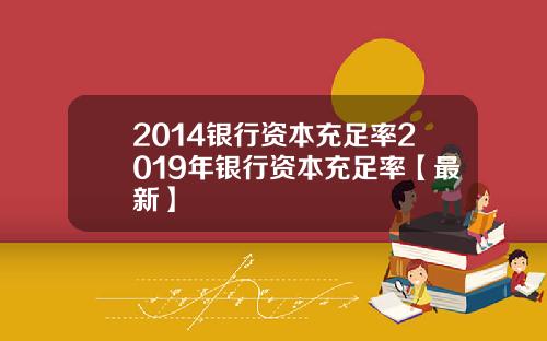 2014银行资本充足率2019年银行资本充足率【最新】