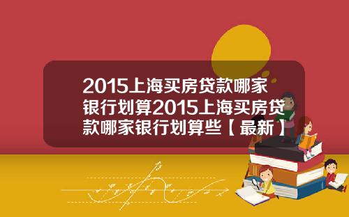 2015上海买房贷款哪家银行划算2015上海买房贷款哪家银行划算些【最新】