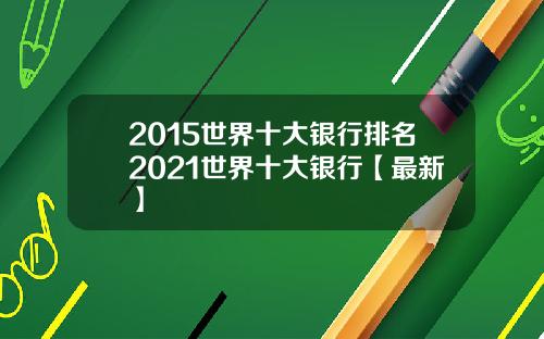 2015世界十大银行排名2021世界十大银行【最新】