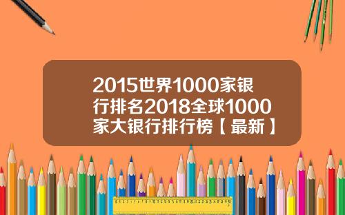 2015世界1000家银行排名2018全球1000家大银行排行榜【最新】