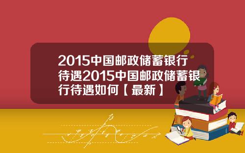 2015中国邮政储蓄银行待遇2015中国邮政储蓄银行待遇如何【最新】
