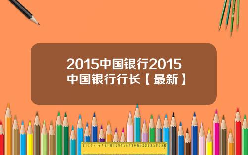2015中国银行2015中国银行行长【最新】